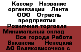 Кассир › Название организации ­ Лента, ООО › Отрасль предприятия ­ Розничная торговля › Минимальный оклад ­ 23 000 - Все города Работа » Вакансии   . Ненецкий АО,Великовисочное с.